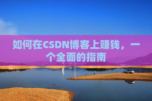 如何在CSDN博客上赚钱,一个全面的指南