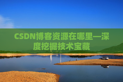 CSDN博客资源在哪里—深度挖掘技术宝藏