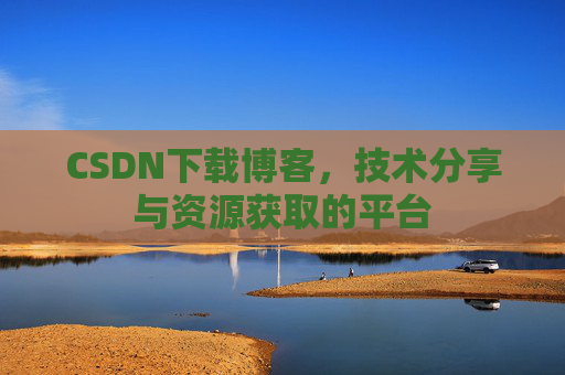 CSDN下载博客，技术分享与资源获取的平台